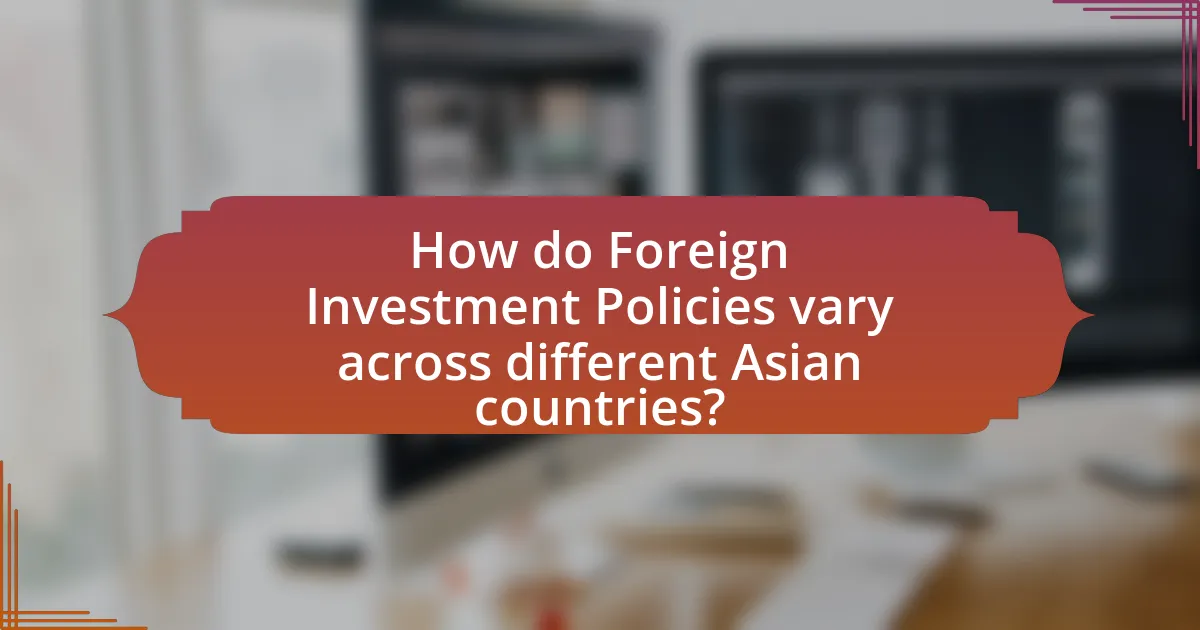 How do Foreign Investment Policies vary across different Asian countries?