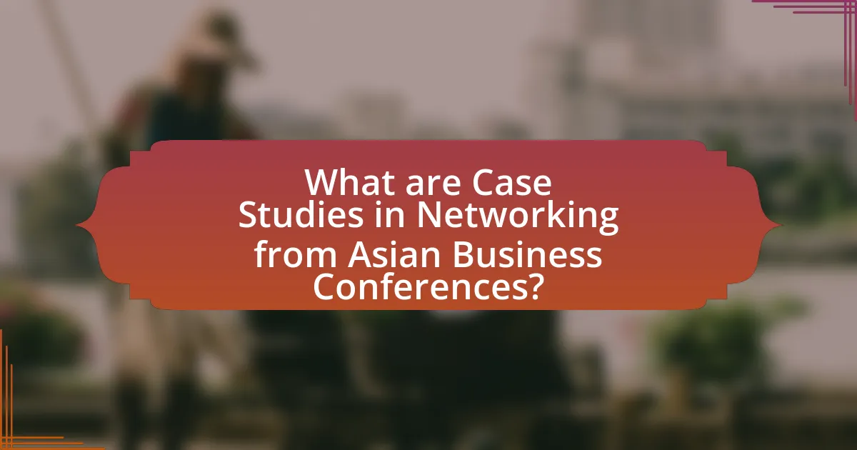 What are Case Studies in Networking from Asian Business Conferences?