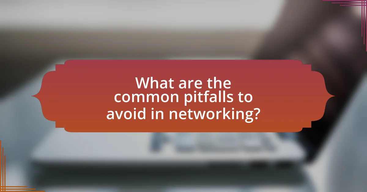 What are the common pitfalls to avoid in networking?