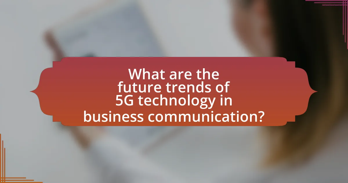 What are the future trends of 5G technology in business communication?