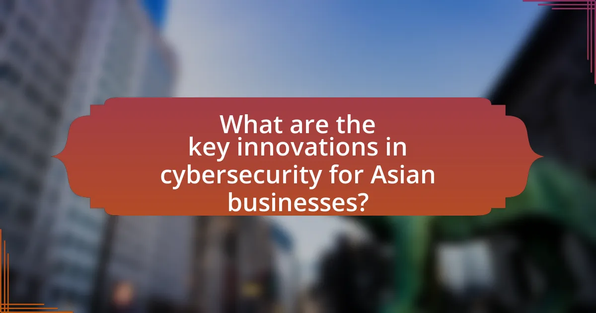 What are the key innovations in cybersecurity for Asian businesses?