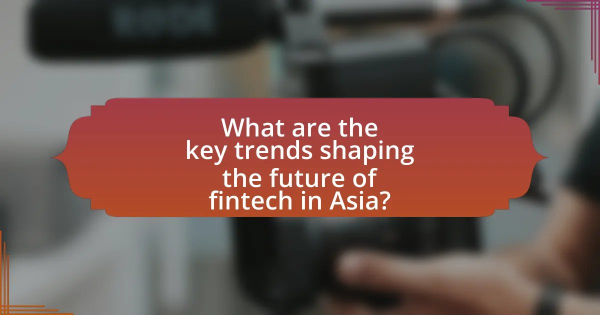 What are the key trends shaping the future of fintech in Asia?