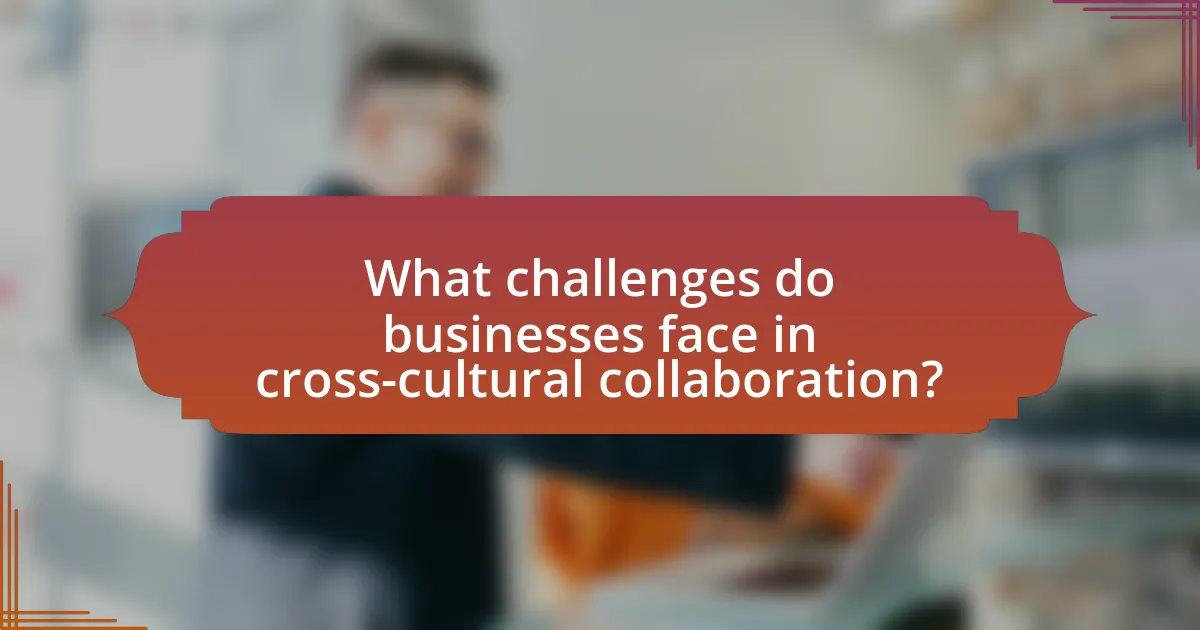 What challenges do businesses face in cross-cultural collaboration?