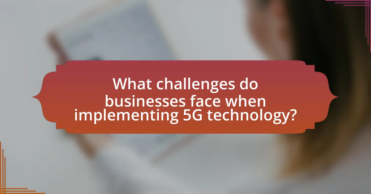 What challenges do businesses face when implementing 5G technology?