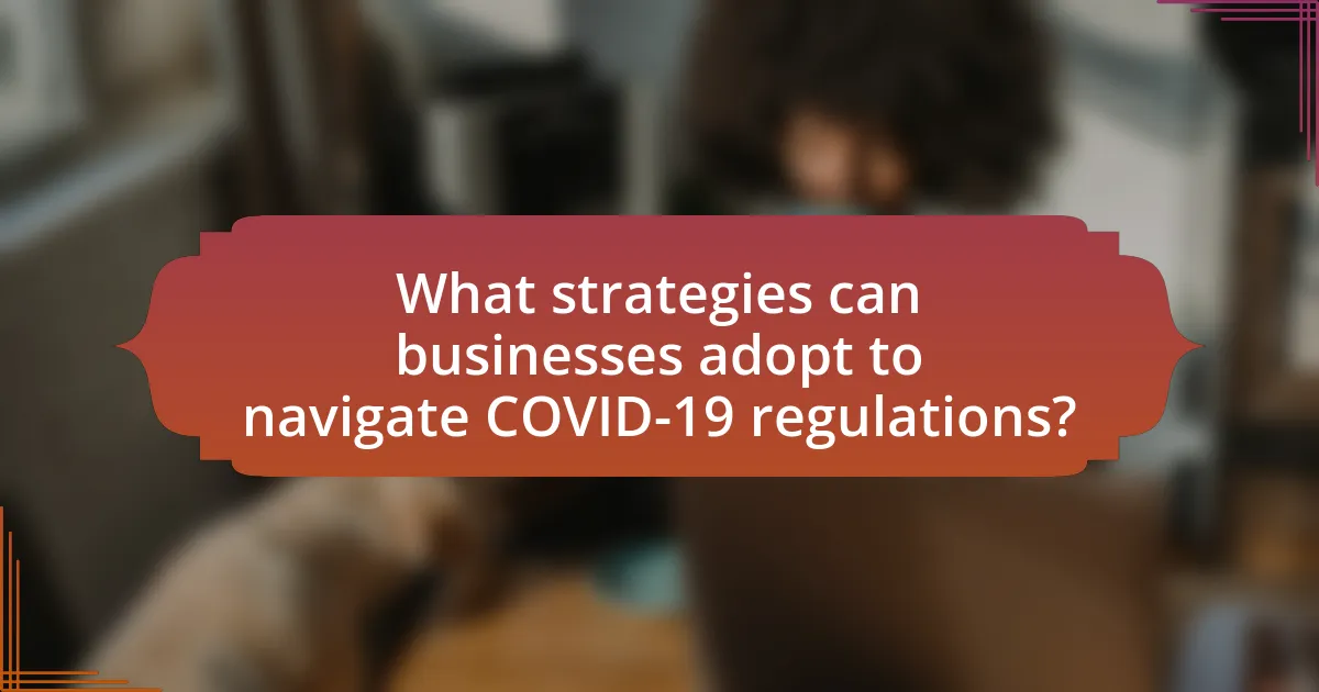 What strategies can businesses adopt to navigate COVID-19 regulations?