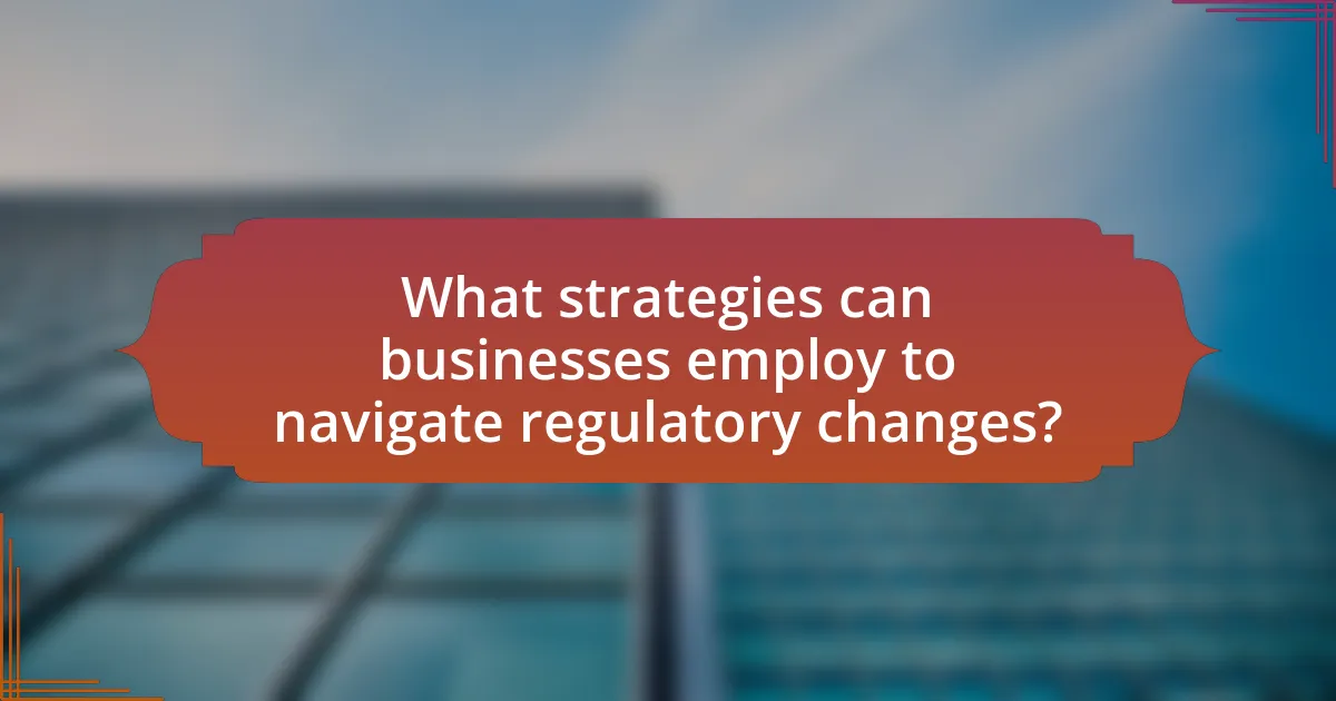What strategies can businesses employ to navigate regulatory changes?